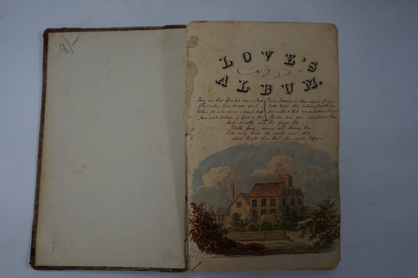 Love’s Album - an early 19th century manuscript book of poetry and prose, in the hands of various contributors, the title leaf with a watercolour vignette of a country house, beneath verse, 278 pages in black ink, princi